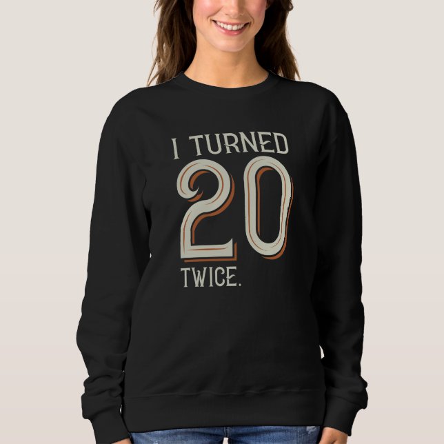 I Turned 20 Twice Sweatshirt (Front)
