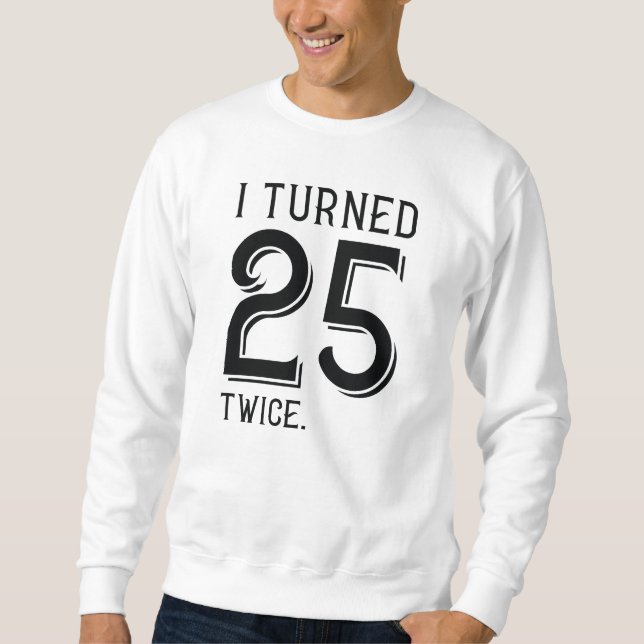 I Turned 25 Twice Sweatshirt (Front)