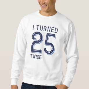 I Turned 25 Twice Sweatshirt