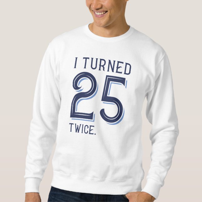 I Turned 25 Twice Sweatshirt (Front)