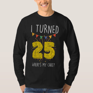 I Turned 25 Where's My Cake  Birthday Cake Celebra T-Shirt