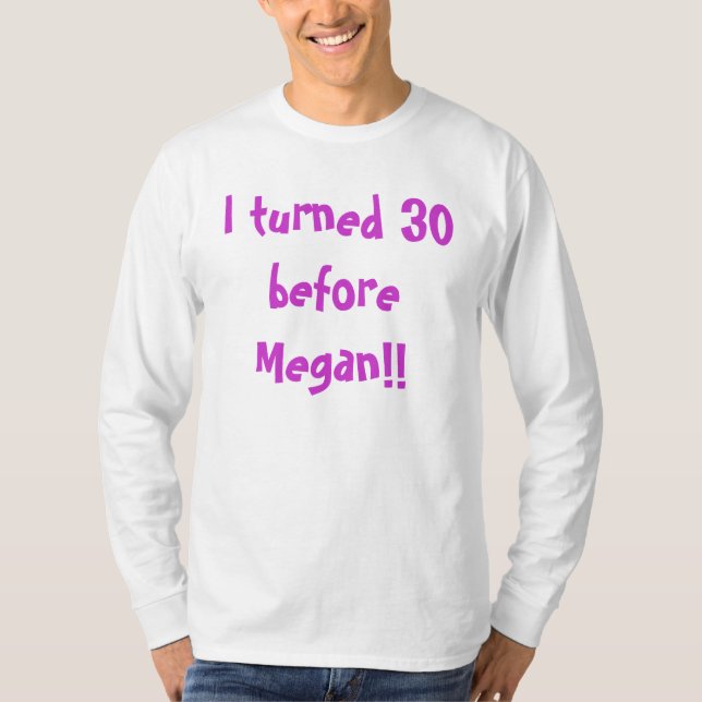 I turned 30 before Megan!! T-Shirt (Front)