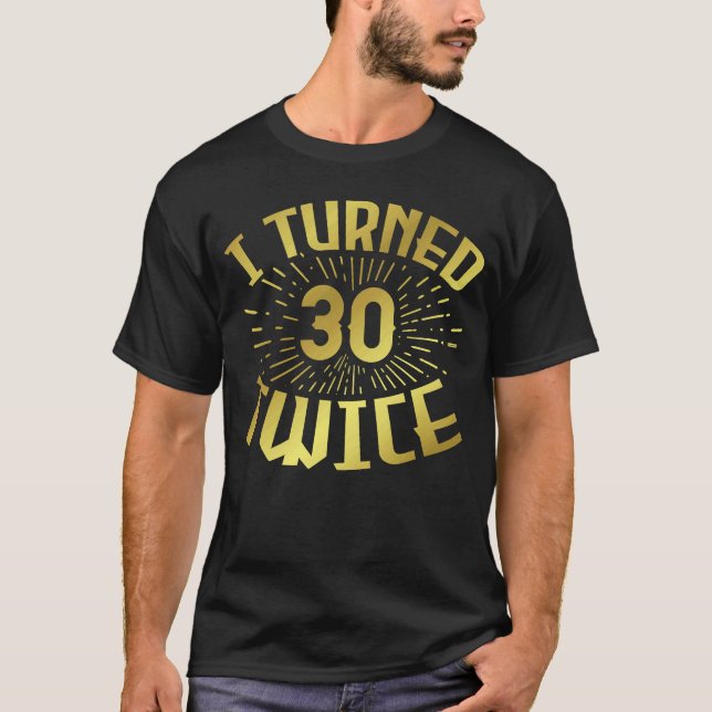 I Turned 30 Twice 60th Birthday 3 T-Shirt (Front)
