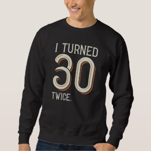 I Turned 30 Twice Sweatshirt