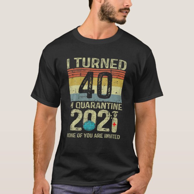 I Turned 40 In Quarantine 2021 40Th Birthday Gift T-Shirt (Front)