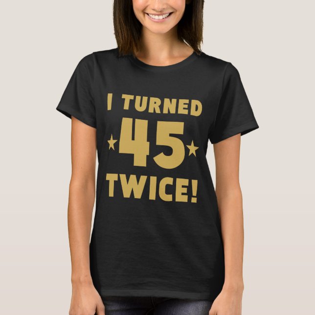 I Turned 45 Twice 90th Birthday T-Shirt (Front)
