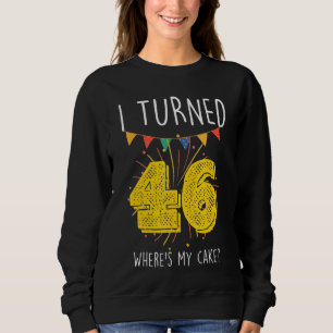 I Turned 46 Where's My Cake Birthday Cake Celebra Sweatshirt