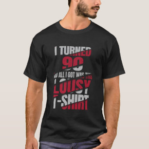 I Turned 90 And All I Got Was This Lousy T-Shirt