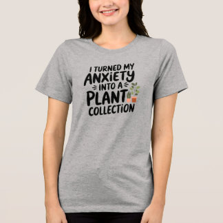 I Turned My Anxiety Into a Plant Collection, Funny Tri-Blend Shirt