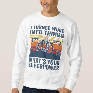 I turned wood into things what's your superpower sweatshirt