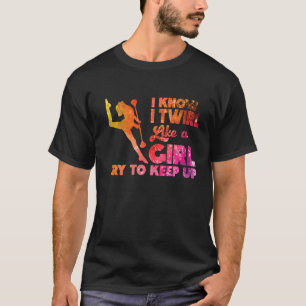 I Twirl Like A Girl Twirlers Majorette Baton Twirl T-Shirt