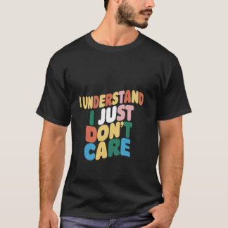 I Understand, I Just Don't Care _ ----- T-Shirt