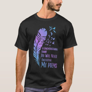 I Understand That You Will Never  Poet Poetry T-Shirt