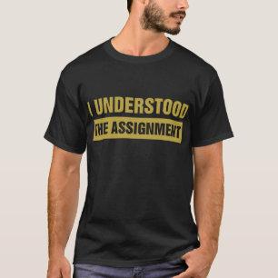 I Understood The Assignment T-Shirt