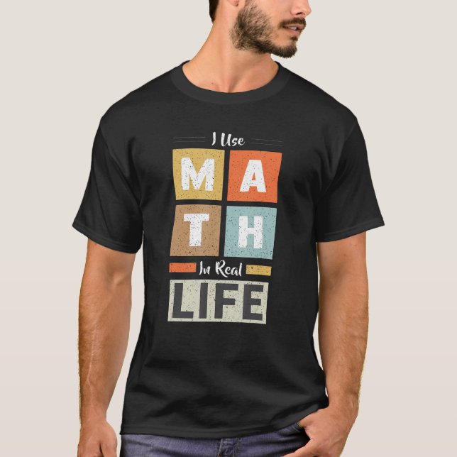 I Use Math In Real Life Funny Mathematician Teache T-Shirt (Front)
