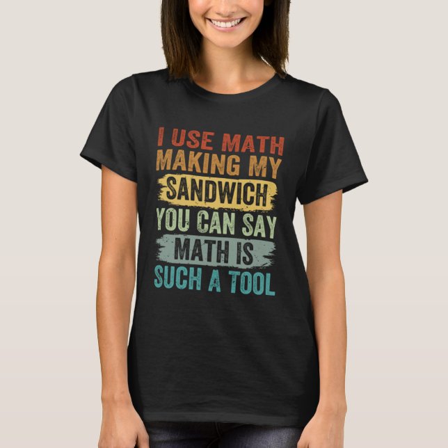 I Use Math Making My Sandwich You Can Say Math T-Shirt (Front)