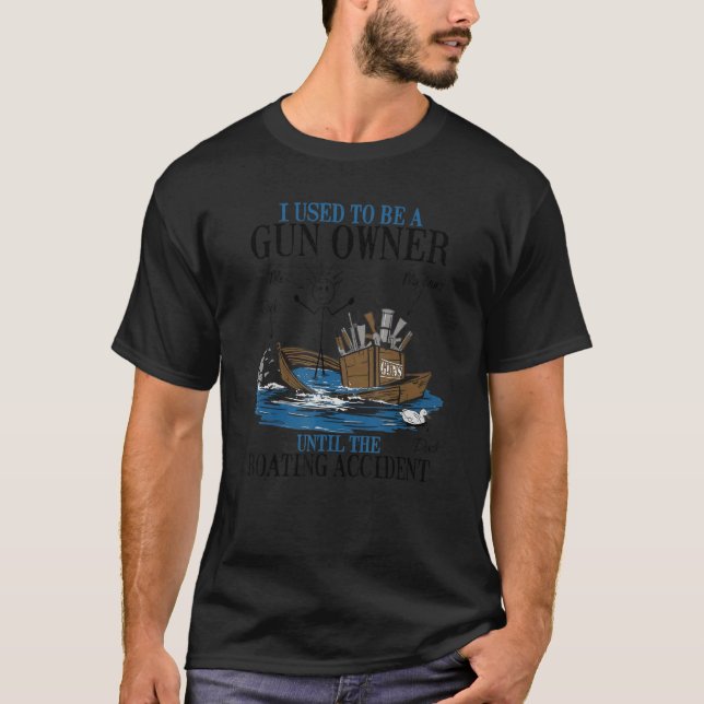 I Used To Be A Gun Owner Until The Boating Acciden T-Shirt (Front)