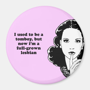 I USED TO BE A TOMBOY BUT NOW IM A FULL-GROWN LESB MAGNET