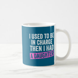 I Used To Be In Charge Then I Had A Daughter Funny Coffee Mug