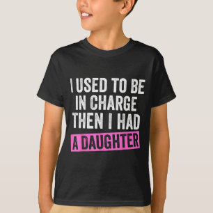 I Used To Be In Charge Then I Had A Daughter Funny T-Shirt