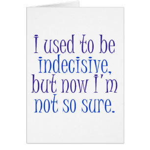 I used to be Indecisive..