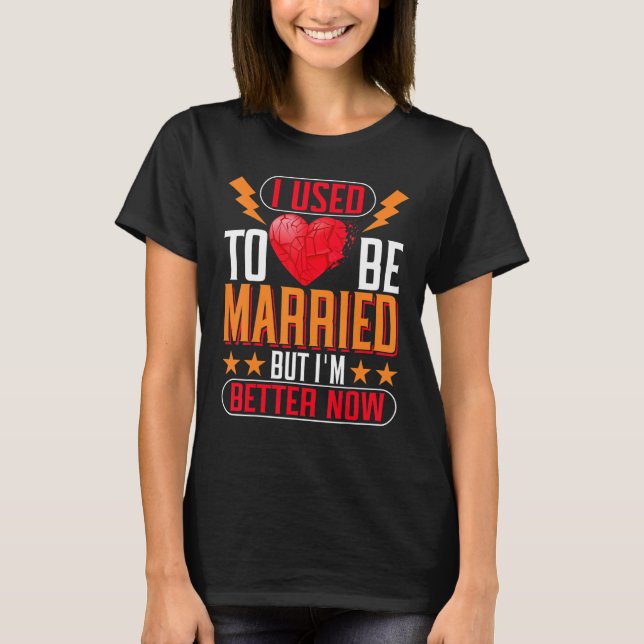 I Used To Be Married But I'm Better Now Divorce T-Shirt (Front)