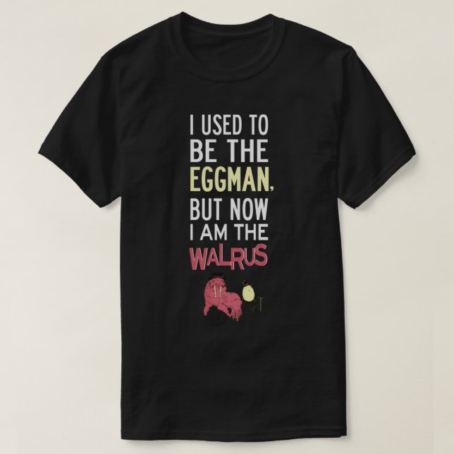 I Used To Be The Eggman, But Now I Am The Walrus   T-Shirt (Design Front)