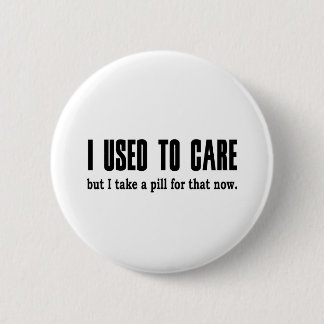 I Used to Care.  But I Take a Pill for That Now. 6 Cm Round Badge