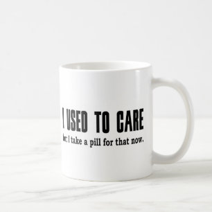 I Used to Care.  But I Take a Pill for That Now. Coffee Mug