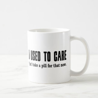 I Used to Care. But I Take a Pill for That Now. Coffee Mug