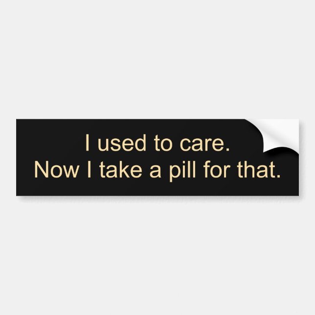 I used to care.Now I take a pill for that. Bumper Sticker (Front)