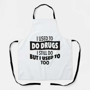 I used to do drugs I still do but i used to too Apron