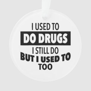I used to do drugs I still do but i used to too Ornament