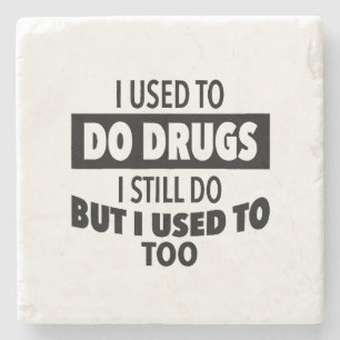 I used to do drugs I still do but i used to too  Stone Coaster