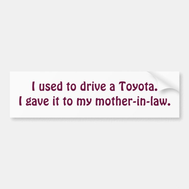 I used to drive a Toyota.I gave it to my mother... Bumper Sticker (Front)