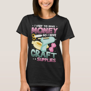 I Used To Have Money No I Have Craft Supplies Cra T-Shirt