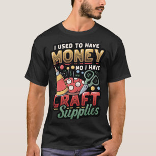 I Used To Have Money No I Have Craft Supplies Cra T-Shirt