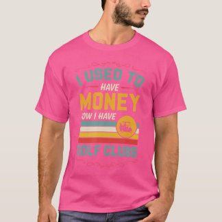 I Used To Have Money Now I Have Golf Clubs Funny R T-Shirt