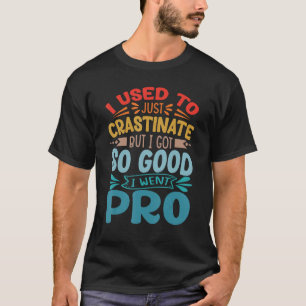 I Used to Just Crastinate But I Got So Good I Went T-Shirt