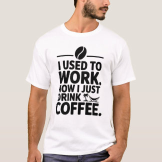 I Used to Work Now I Just Drink Coffee T-Shirt 