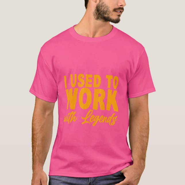 I Used To Work With Legends T-Shirt (Front)