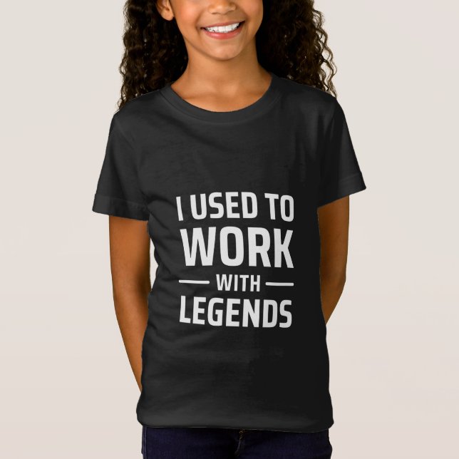 I Used To Work With Legends T-Shirt (Front)