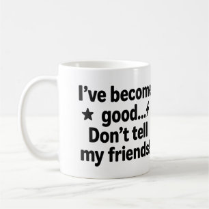 I’ve Become Good… Don’t Tell My Friends! – Humorou Coffee Mug