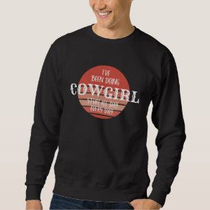 I ve been doing cowgirl stuff all day everyday Cou Sweatshirt