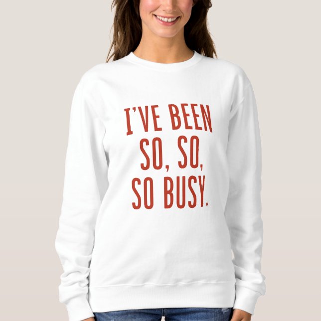 I’ve Been So So So Busy Sweatshirt (Front)
