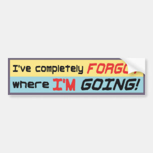 I’ve completely forgot where I’m going! Bumper Sticker