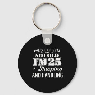 I’ve Decided I’m Not Old I’m 25 Plus Shipng Handli Key Ring