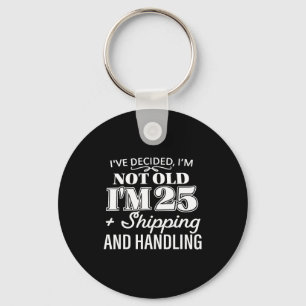 I’ve Decided I’m Not Old I’m 25 Plus Shipng Handli Key Ring