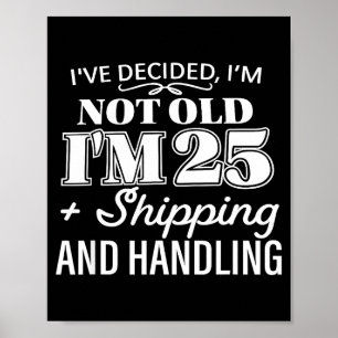 I’ve Decided I’m Not Old I’m 25 Plus Shipng Handli Poster
