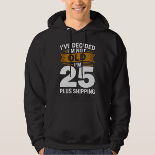 I’ve Decided I’m Not Old I’m 25 Plus Shipping Hoodie